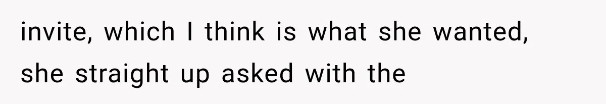 invite, which I think is what she wanted, she straight up asked with the