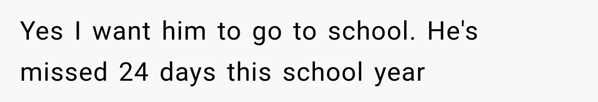 Yes I want him to go to school. He's missed 24 days this school year