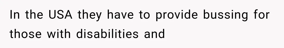 In the USA they have to provide bussing for those with disabilities and