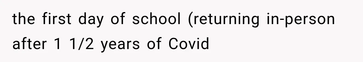 the first day of school (returning in-person after 1 1/2 years of Covid