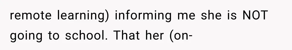 remote learning) informing me she is NOT going to school. That her (on-