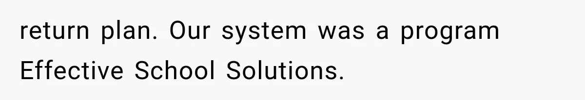 return plan. Our system was a program Effective School Solutions.