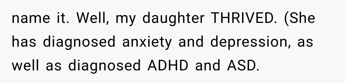 name it. Well, my daughter THRIVED. (She has diagnosed anxiety and depression, as well as diagnosed ADHD and ASD.