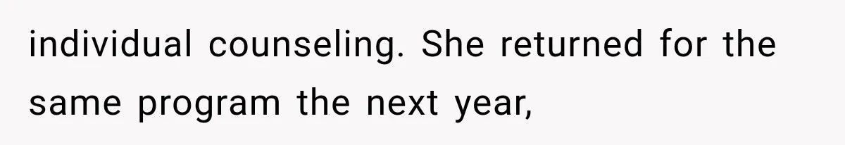individual counseling. She returned for the same program the next year,