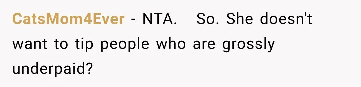 CatsMom4Ever − NTA.   So. She doesn't want to tip people who are grossly underpaid?