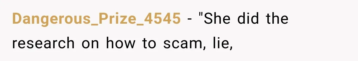 Dangerous_Prize_4545 − "She did the research on how to scam, lie,