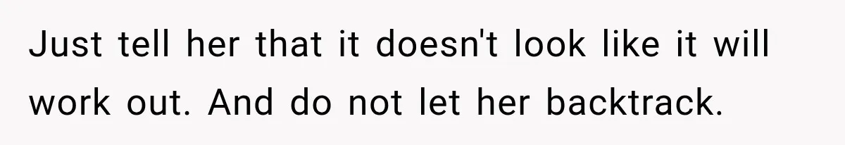 Just tell her that it doesn't look like it will work out. And do not let her backtrack.
