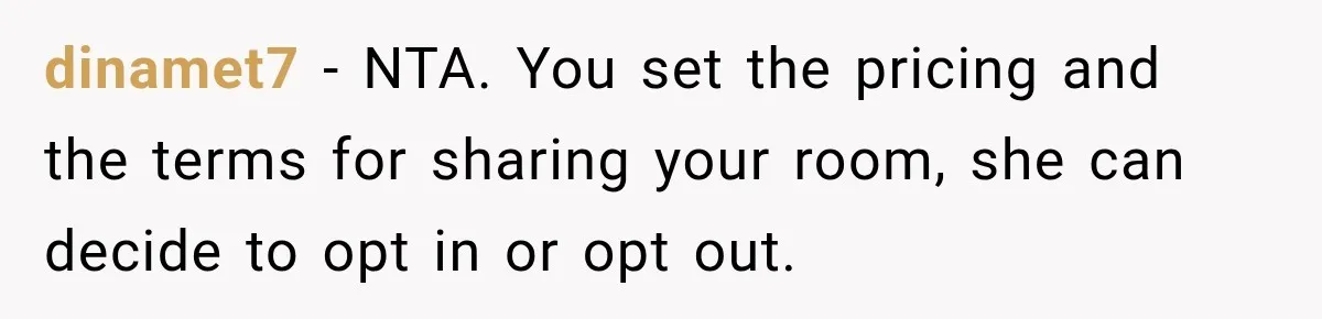 dinamet7 − NTA. You set the pricing and the terms for sharing your room, she can decide to opt in or opt out.