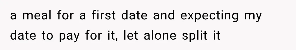 a meal for a first date and expecting my date to pay for it, let alone split it