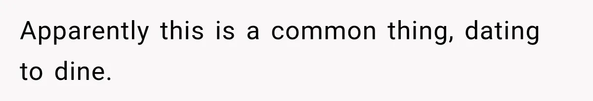Apparently this is a common thing, dating to dine.