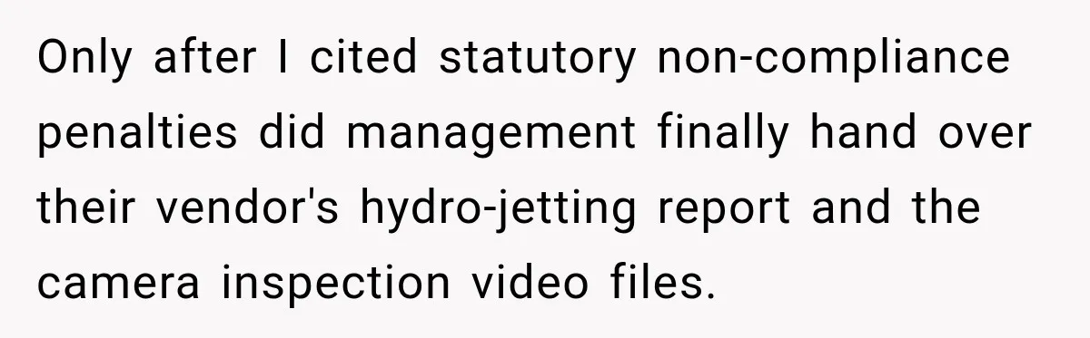 Only after I cited statutory non-compliance penalties did management finally hand over their vendor's hydro-jetting report and the camera inspection video files.
