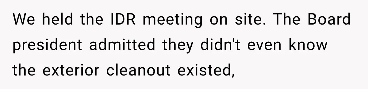 We held the IDR meeting on site. The Board president admitted they didn't even know the exterior cleanout existed,