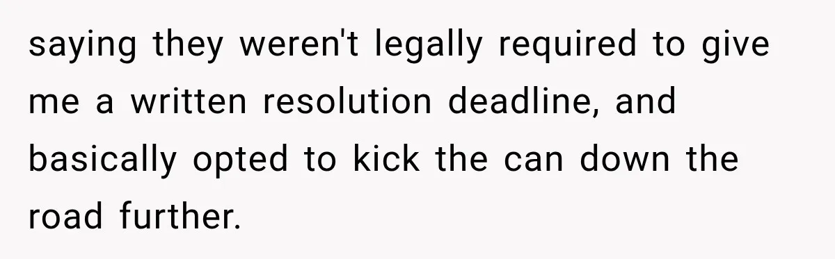 saying they weren't legally required to give me a written resolution deadline, and basically opted to kick the can down the road further.