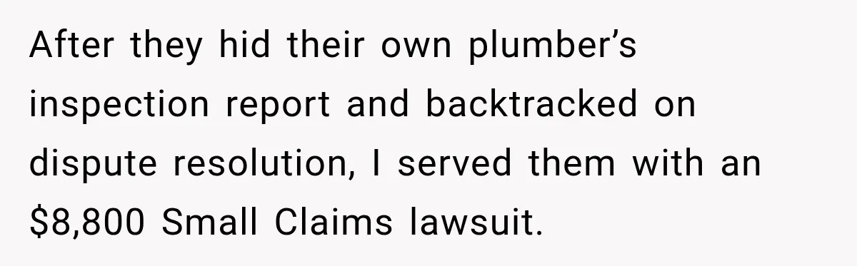 After they hid their own plumber’s inspection report and backtracked on dispute resolution, I served them with an $8,800 Small Claims lawsuit.