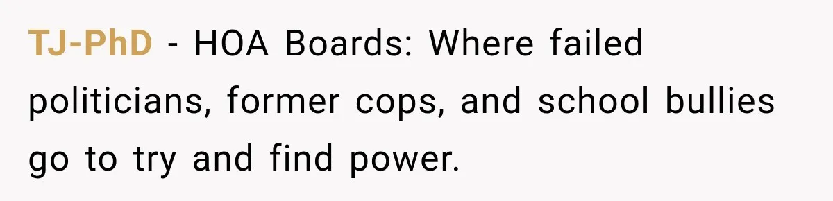 TJ-PhD − HOA Boards: Where failed politicians, former cops, and school bullies go to try and find power.