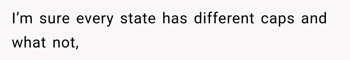 I’m sure every state has different caps and what not,