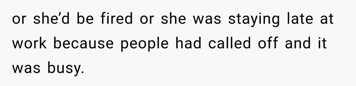 or she’d be fired or she was staying late at work because people had called off and it was busy.