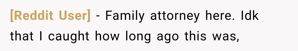 [Reddit User] − Family attorney here. Idk that I caught how long ago this was,