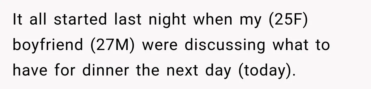 It all started last night when my (25F) boyfriend (27M) were discussing what to have for dinner the next day (today).