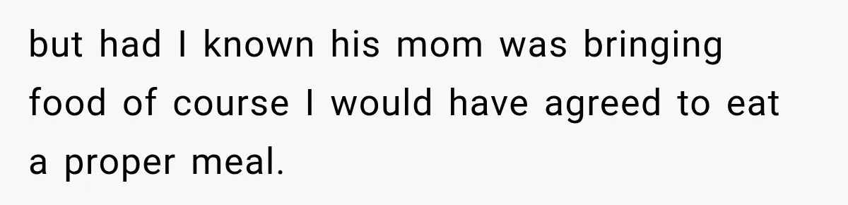 but had I known his mom was bringing food of course I would have agreed to eat a proper meal.