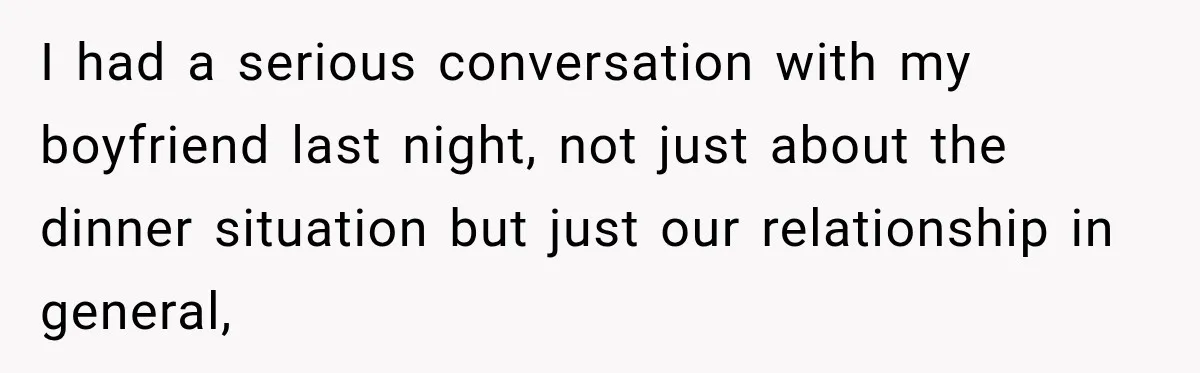 I had a serious conversation with my boyfriend last night, not just about the dinner situation but just our relationship in general,