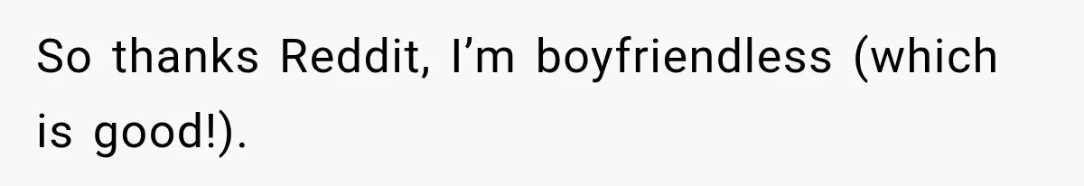 So thanks Reddit, I’m boyfriendless (which is good!).