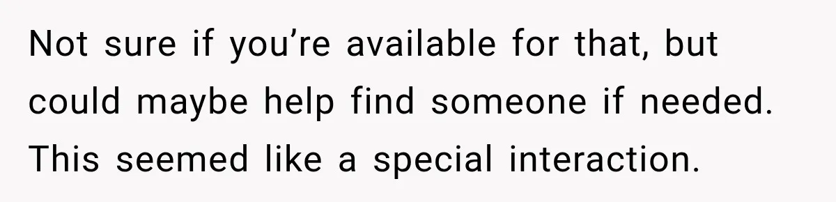 Not sure if you’re available for that, but could maybe help find someone if needed. This seemed like a special interaction.