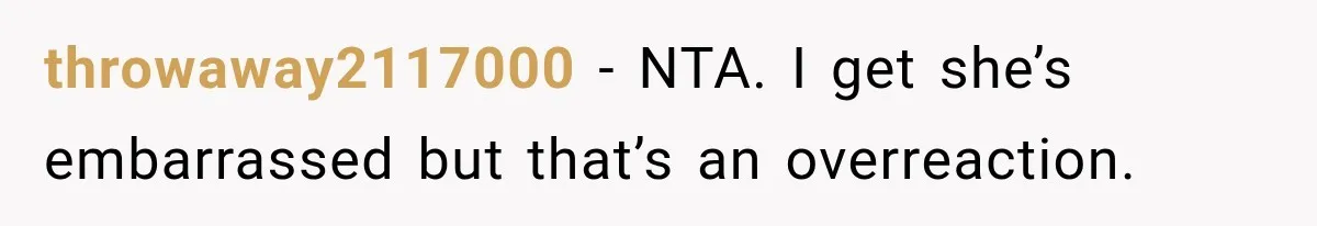 throwaway2117000 − NTA. I get she’s embarrassed but that’s an overreaction.