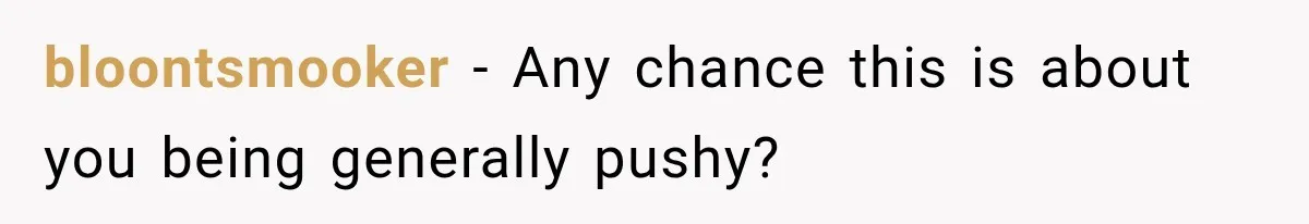 bloontsmooker − Any chance this is about you being generally pushy?