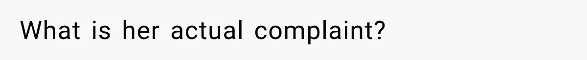 What is her actual complaint?