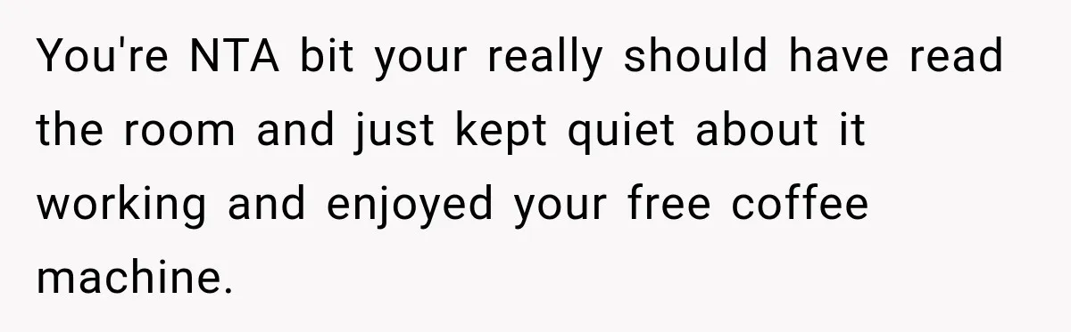 You're NTA bit your really should have read the room and just kept quiet about it working and enjoyed your free coffee machine.