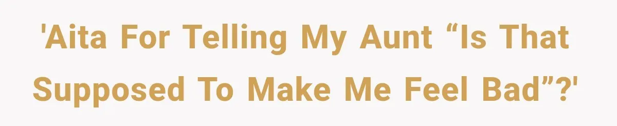 'AITA for telling my aunt “is that supposed to make me feel bad”?'