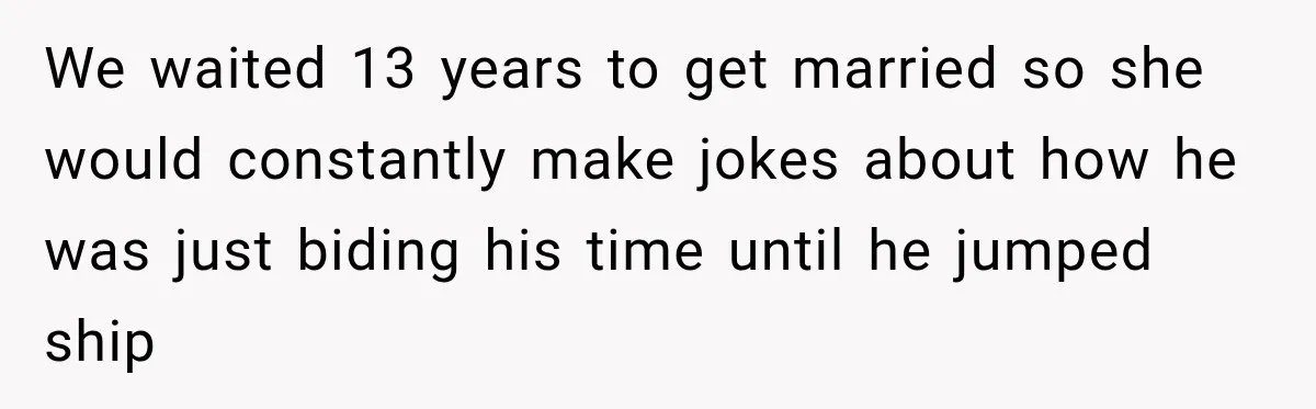 We waited 13 years to get married so she would constantly make jokes about how he was just biding his time until he jumped ship