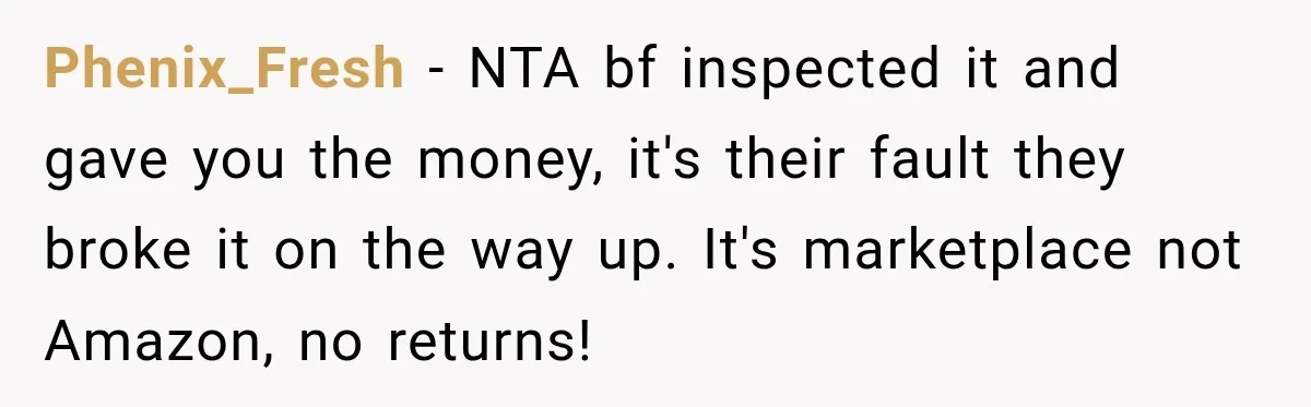 Phenix_Fresh − NTA bf inspected it and gave you the money, it's their fault they broke it on the way up. It's marketplace not Amazon, no returns!