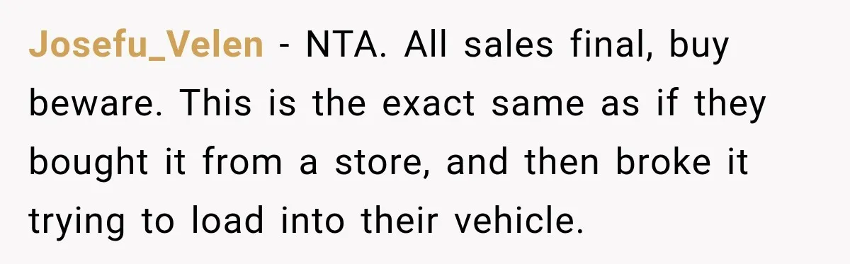 Josefu_Velen − NTA. All sales final, buy beware. This is the exact same as if they bought it from a store, and then broke it trying to load into their...