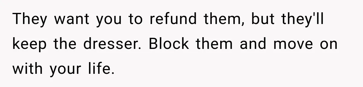 They want you to refund them, but they'll keep the dresser. Block them and move on with your life.