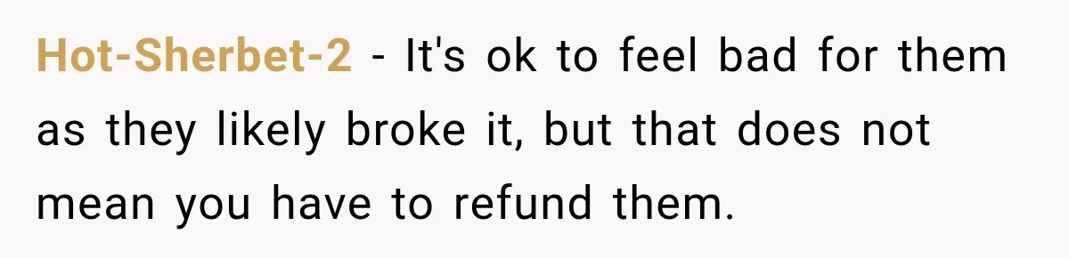 Hot-Sherbet-2 − It's ok to feel bad for them as they likely broke it, but that does not mean you have to refund them.