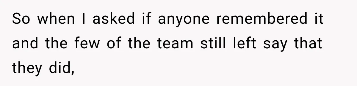 So when I asked if anyone remembered it and the few of the team still left say that they did,