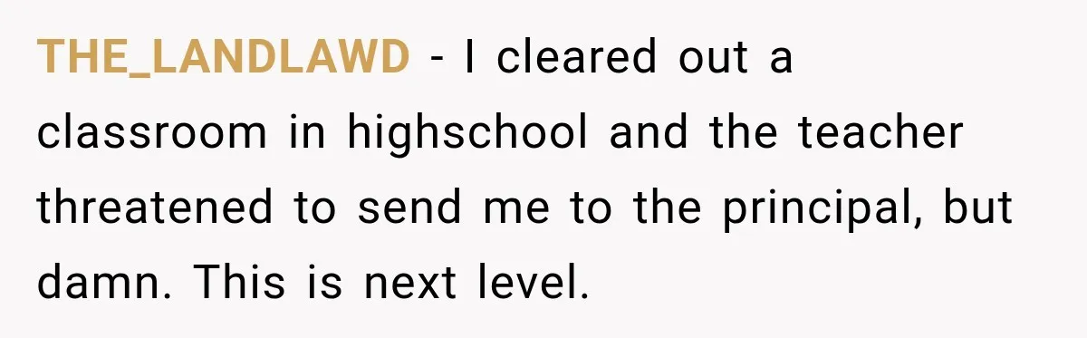 THE_LANDLAWD − I cleared out a classroom in highschool and the teacher threatened to send me to the principal, but damn. This is next level.