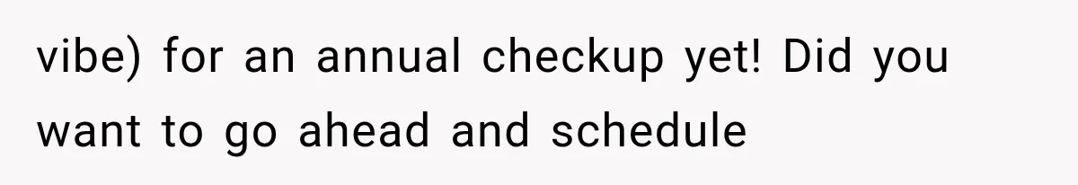 vibe) for an annual checkup yet! Did you want to go ahead and schedule