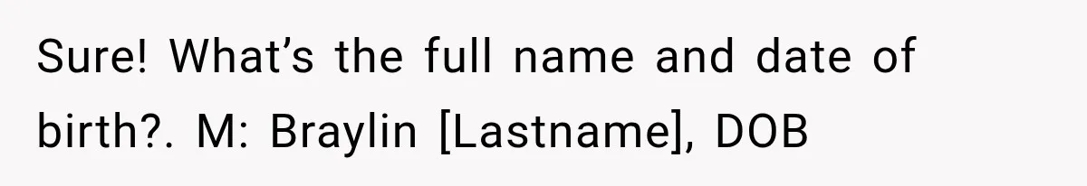 Sure! What’s the full name and date of birth?. M: Braylin [Lastname], DOB