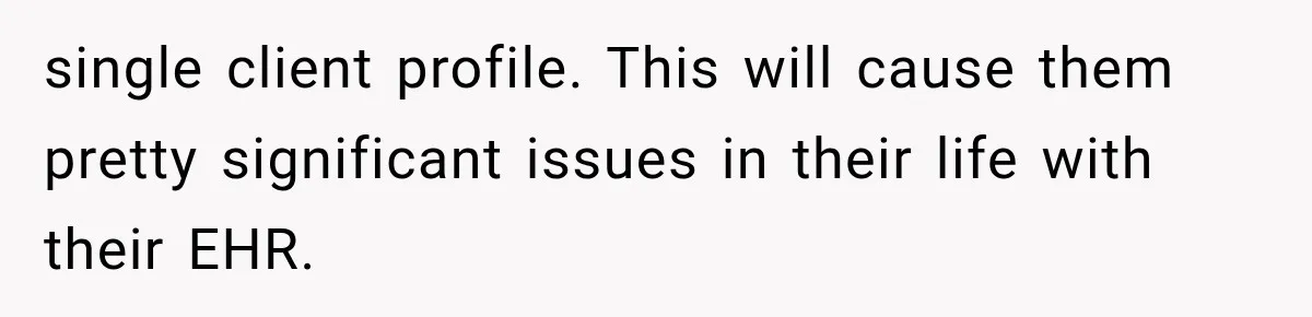 single client profile. This will cause them pretty significant issues in their life with their EHR.