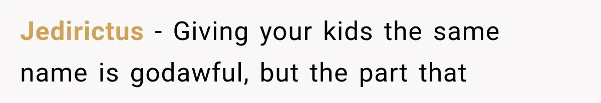 Jedirictus − Giving your kids the same name is godawful, but the part that