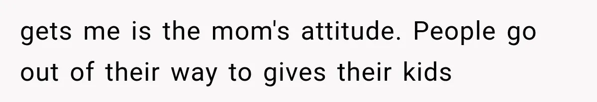 gets me is the mom's attitude. People go out of their way to gives their kids
