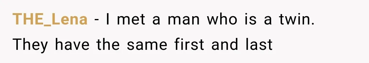 THE_Lena − I met a man who is a twin. They have the same first and last