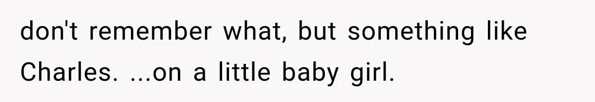 don't remember what, but something like Charles. ...on a little baby girl.