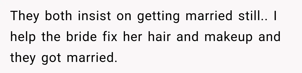 They both insist on getting married still.. I help the bride fix her hair and makeup and they got married.
