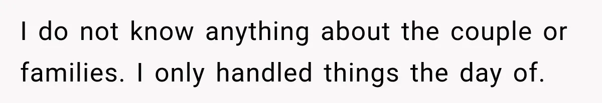 I do not know anything about the couple or families. I only handled things the day of.