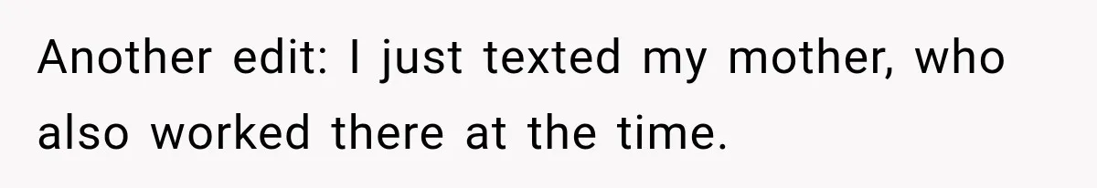 Another edit: I just texted my mother, who also worked there at the time.
