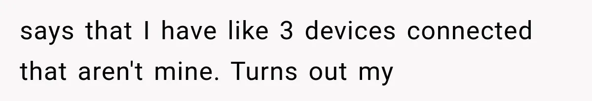 says that I have like 3 devices connected that aren't mine. Turns out my